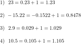 1)~~23=0.23+1=1.23\\\\2)~-15.22 = -0.1522 + 1 = 0.8478\\\\3)~~2.9 = 0.029 + 1 = 1.029\\\\4)~~10.5 = 0.105 + 1 = 1.105