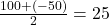 \frac{100+(-50)}{2}=25