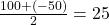 \frac{100+(-50)}{2}=25